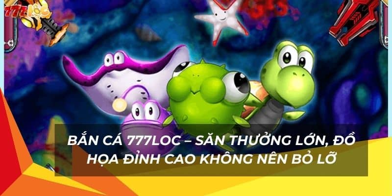 ban-ca-777loc-–-san-thuong-lon-do-hoa-dinh-cao-khong-nen-bo-lo