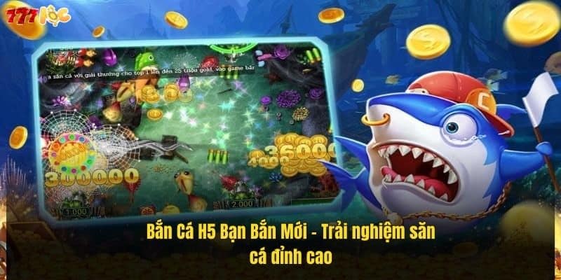 Bắn Cá H5 Bạn Bắn Mới – Săn Thưởng Khủng Tại 777Loc 2 ban-ca-h5-ban-ban-moi-–-trai-nghiem-san-ca-dinh-cao (1)