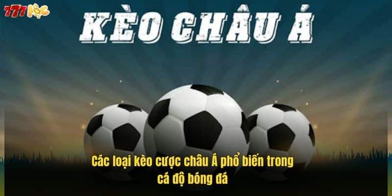 Kèo Châu Á Là Gì? Hướng Dẫn Đọc Kèo Cực Chuẩn Từ A-Z 3 cac-loai-keo-cuoc-chau-a-pho-bien-trong-ca-do-bong-da (1)