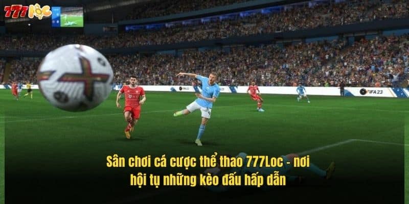 Thể Thao 777Loc – Sân Chơi Đẳng Cấp Cho Người Đam Mê Cá Cược 2 san-choi-ca-cuoc-the-thao-777loc-noi-hoi-tu-nhung-keo-dau-hap-dan (1)