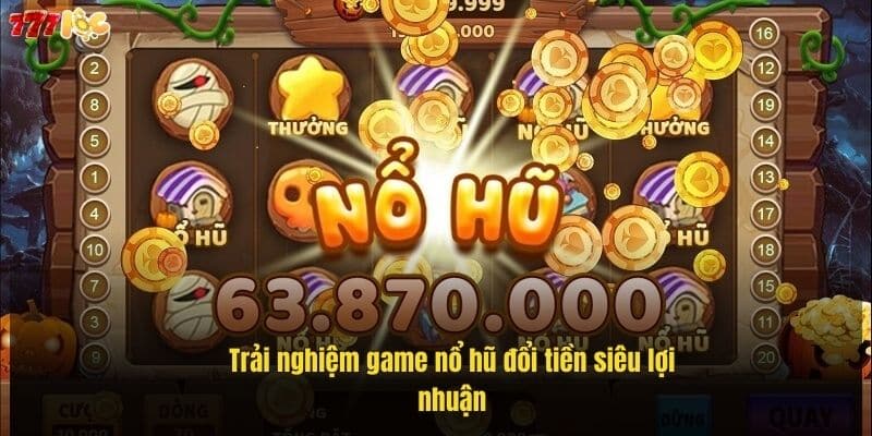 Nổ Hũ Đổi Tiền - Bí Quyết Săn Hũ Lớn Tại 777Loc 2 trai-nghiem-game-no-hu-doi-tien-sieu-loi-nhuan (1)